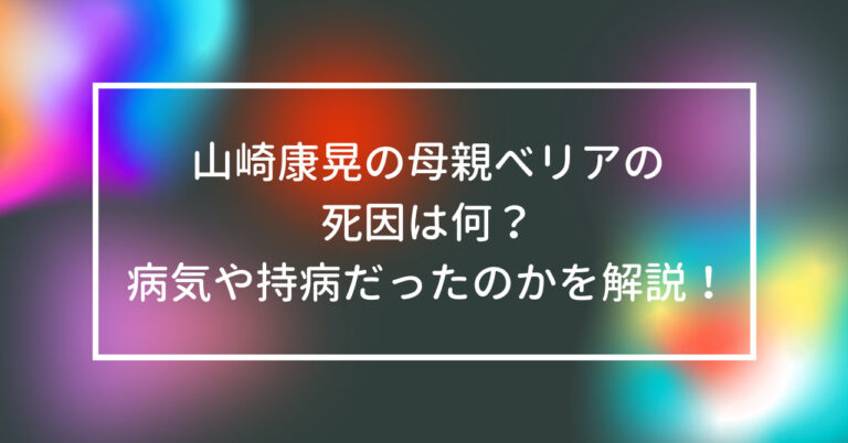 山崎康晃 母親 べリア 死因 何 病気 持病