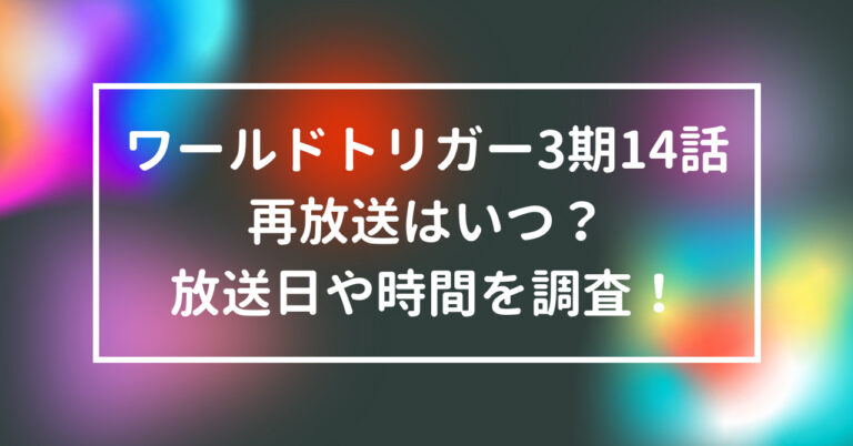 ワールドトリガー3期14話再放送はいつ 放送日や時間を調査 話題のニュース