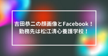 吉田恭二の顔画像とFacebook！勤務先は松江清心養護学校！