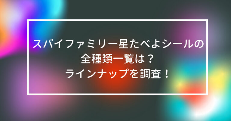 スパイファミリー　星たべよ　シール　全種類　一覧　ラインナップ