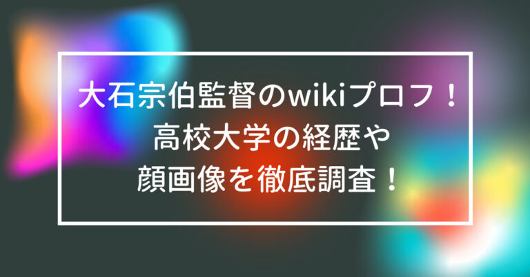 大石宗伯　監督　wiki　プロフ　高校　大学　経歴　顔　画像