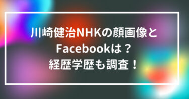 川崎健治NHKの顔画像とFacebookは？経歴学歴も調査！