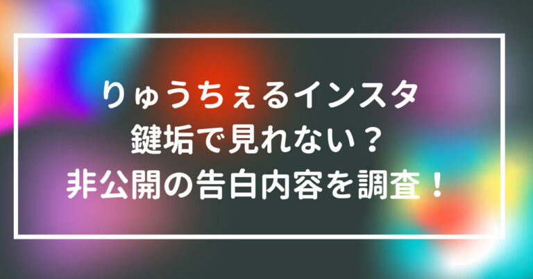 りゅうちぇる　インスタ　鍵垢　見れない　非公開　告白　内容