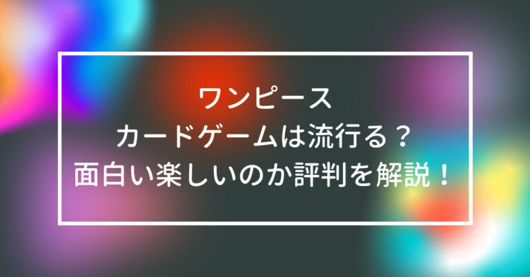 ワンピース カードゲーム 流行る 面白い 楽しい 評判