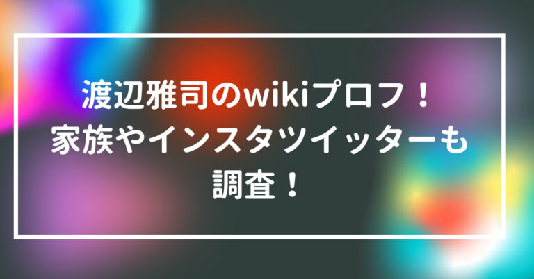 渡辺雅司　wiki　プロフ　家族　インスタ　ツイッター