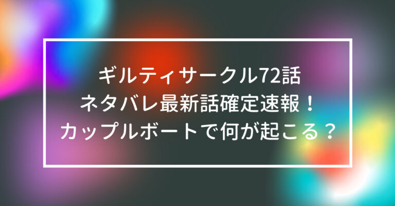 ギルティサークル 72話 ネタバレ 最新話