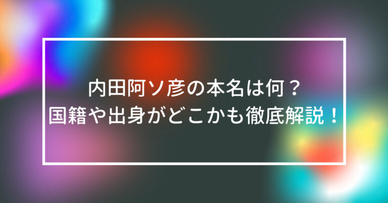 内田阿ソ彦 本名 何 国籍 出身 どこ