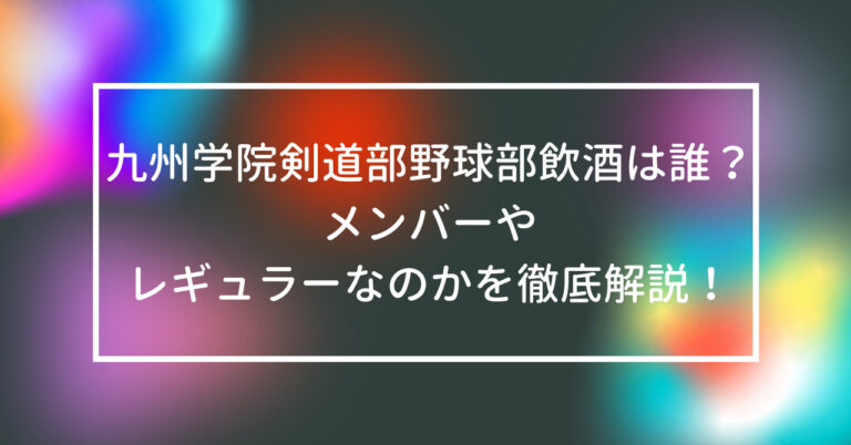 九州学院 剣道部 野球部 飲酒 誰 メンバー レギュラー