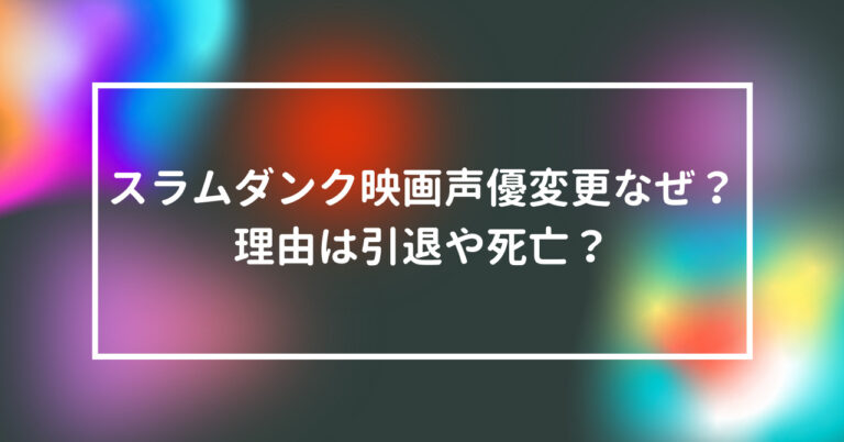 スラムダンク 映画 声優 変更 なぜ 理由 死亡