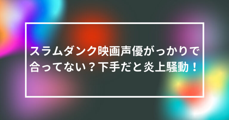 スラムダンク 映画 声優 がっかり 合ってない 下手